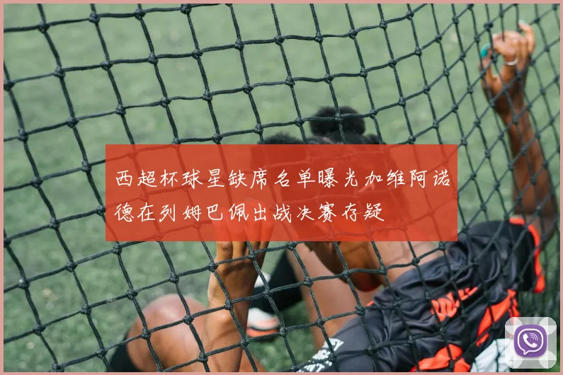 西超杯球星缺席名单曝光加维阿诺德在列姆巴佩出战决赛存疑