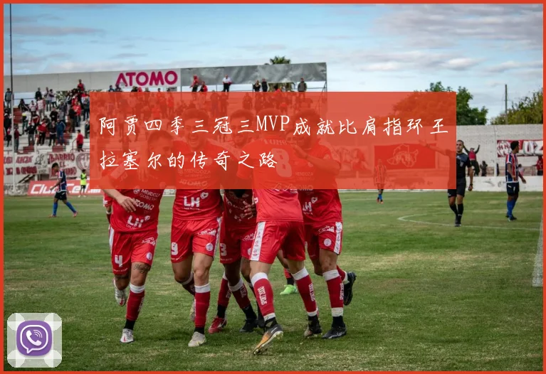 阿贾四季三冠三MVP成就比肩指环王拉塞尔的传奇之路