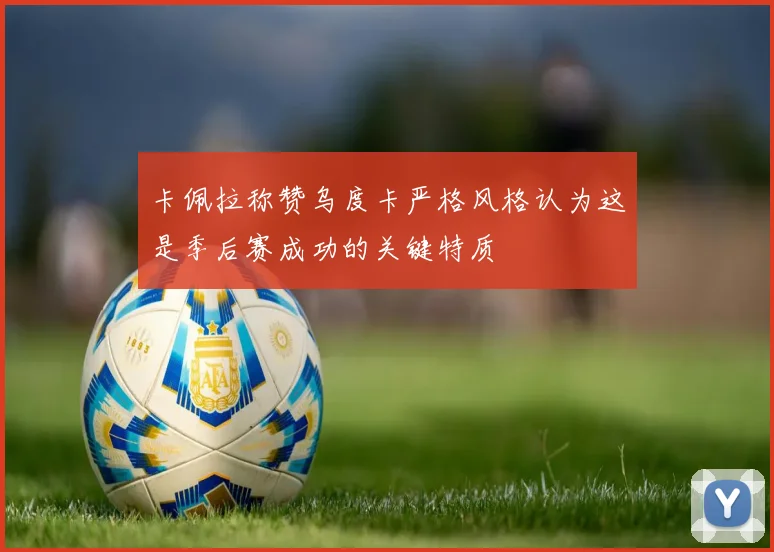 卡佩拉称赞乌度卡严格风格认为这是季后赛成功的关键特质