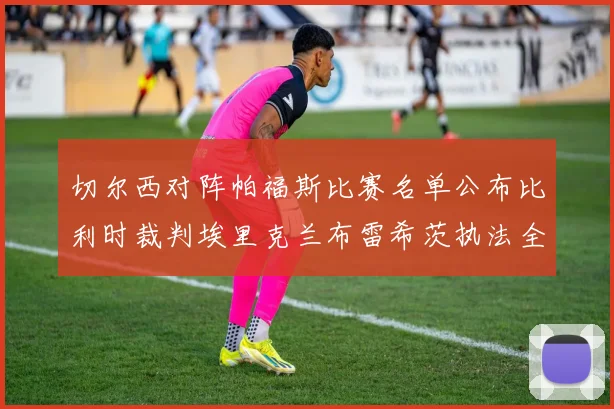 切尔西对阵帕福斯比赛名单公布比利时裁判埃里克兰布雷希茨执法全场