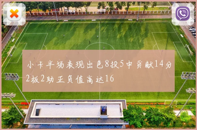 小卡半场表现出色8投5中贡献14分2板2助正负值高达16