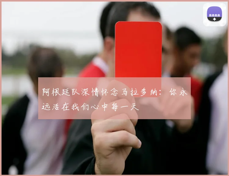 阿根廷队深情怀念马拉多纳:你永远活在我们心中每一天