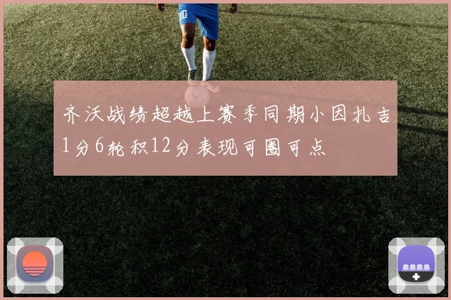 齐沃战绩超越上赛季同期小因扎吉1分6轮积12分表现可圈可点