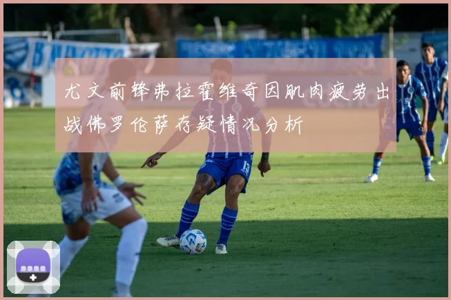 尤文前锋弗拉霍维奇因肌肉疲劳出战佛罗伦萨存疑情况分析