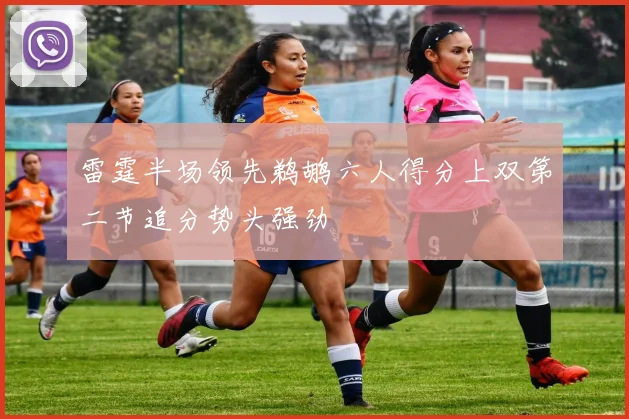 雷霆半场领先鹈鹕六人得分上双第二节追分势头强劲