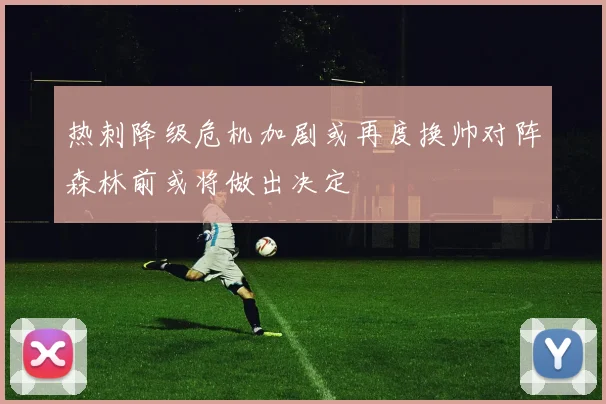 热刺降级危机加剧或再度换帅对阵森林前或将做出决定