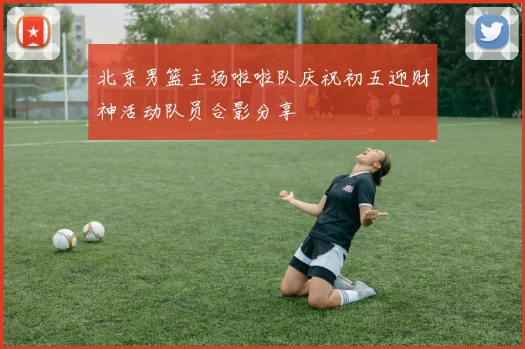 北京男篮主场啦啦队庆祝初五迎财神活动队员合影分享