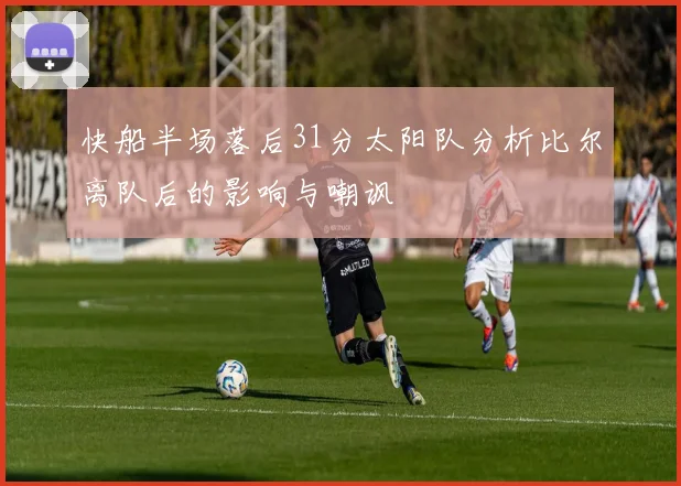 快船半场落后31分太阳队分析比尔离队后的影响与嘲讽