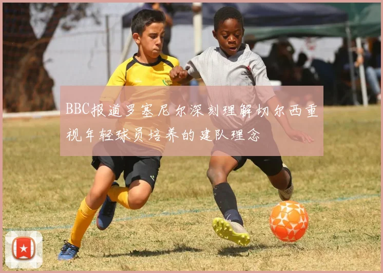 BBC报道罗塞尼尔深刻理解切尔西重视年轻球员培养的建队理念