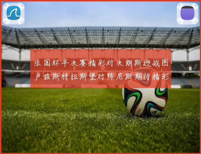 法国杯半决赛精彩对决朗斯迎战图卢兹斯特拉斯堡对阵尼斯期待精彩表现