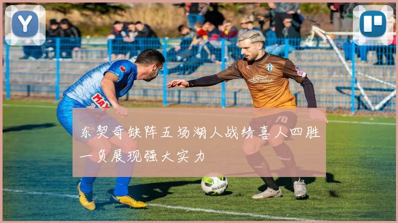 东契奇缺阵五场湖人战绩喜人四胜一负展现强大实力