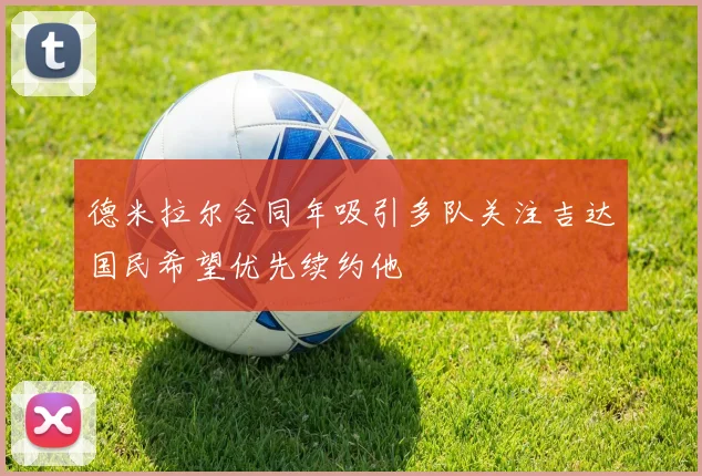 德米拉尔合同年吸引多队关注吉达国民希望优先续约他