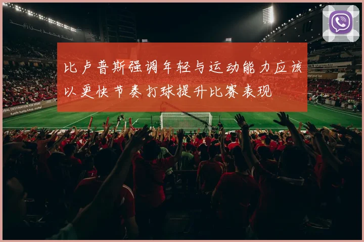 比卢普斯强调年轻与运动能力应该以更快节奏打球提升比赛表现