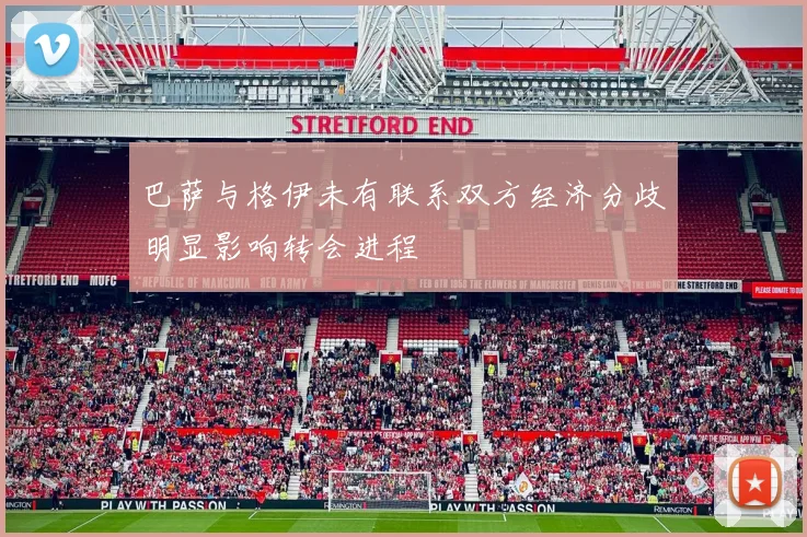 巴萨与格伊未有联系双方经济分歧明显影响转会进程