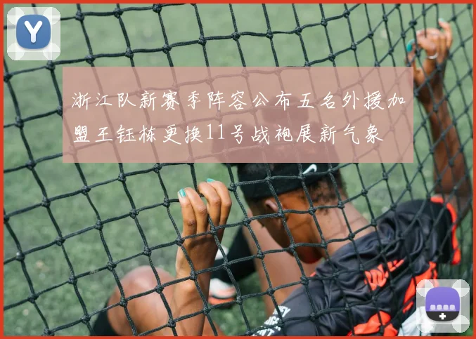 浙江队新赛季阵容公布五名外援加盟王钰栋更换11号战袍展新气象