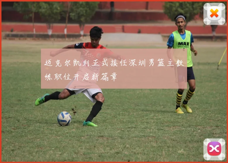 迈克尔凯利正式接任深圳男篮主教练职位开启新篇章