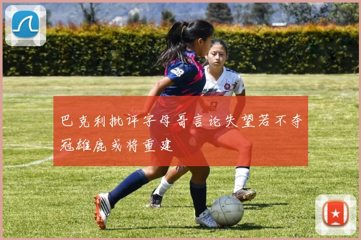 巴克利批评字母哥言论失望若不夺冠雄鹿或将重建