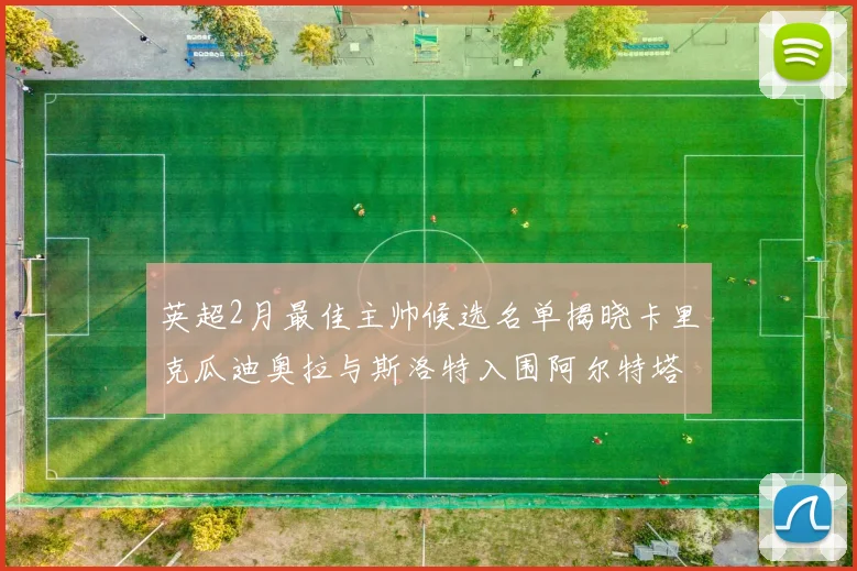 英超2月最佳主帅候选名单揭晓卡里克瓜迪奥拉与斯洛特入围阿尔特塔遗憾落选