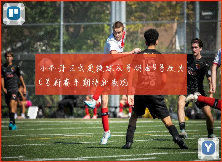 小乔丹正式更换球衣号码由9号改为6号新赛季期待新表现