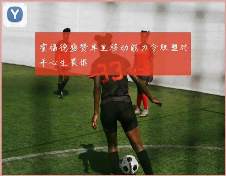 霍福德盛赞库里移动能力令联盟对手心生畏惧