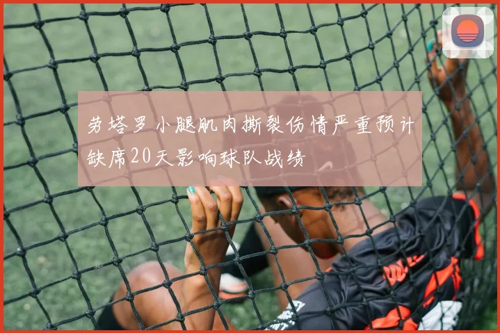 劳塔罗小腿肌肉撕裂伤情严重预计缺席20天影响球队战绩