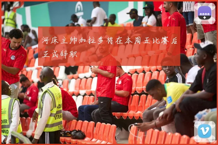 河床主帅加拉多将在本周五比赛后正式辞职
