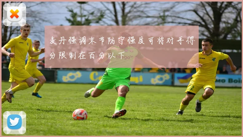麦丹强调末节防守强度可将对手得分限制在百分以下