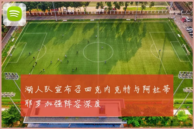 湖人队宣布召回克内克特与阿杜蒂耶罗加强阵容深度