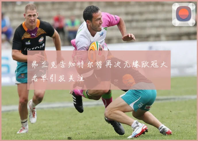 弗兰克告知特尔将再次无缘欧冠大名单引发关注