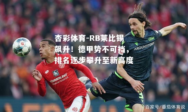 RB莱比锡飙升！德甲势不可挡，排名逐步攀升至新高度