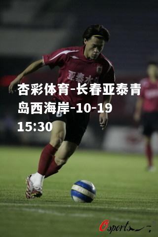 杏彩体育-长春亚泰青岛西海岸-10-1915:30