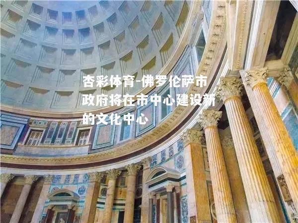 杏彩体育-佛罗伦萨市政府将在市中心建设新的文化中心