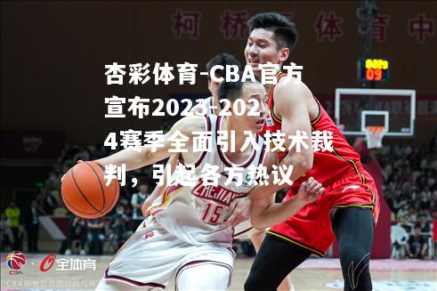 CBA官方宣布2023-2024赛季全面引入技术裁判，引起各方热议