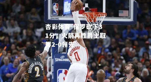 保罗砍下31分，火箭再胜爵士取得2-0领先