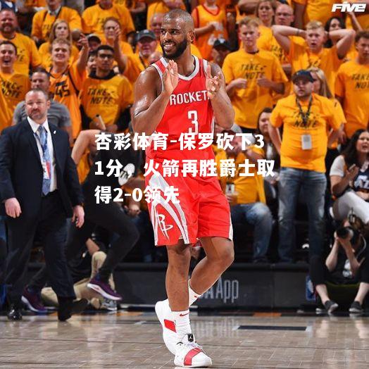 保罗砍下31分，火箭再胜爵士取得2-0领先