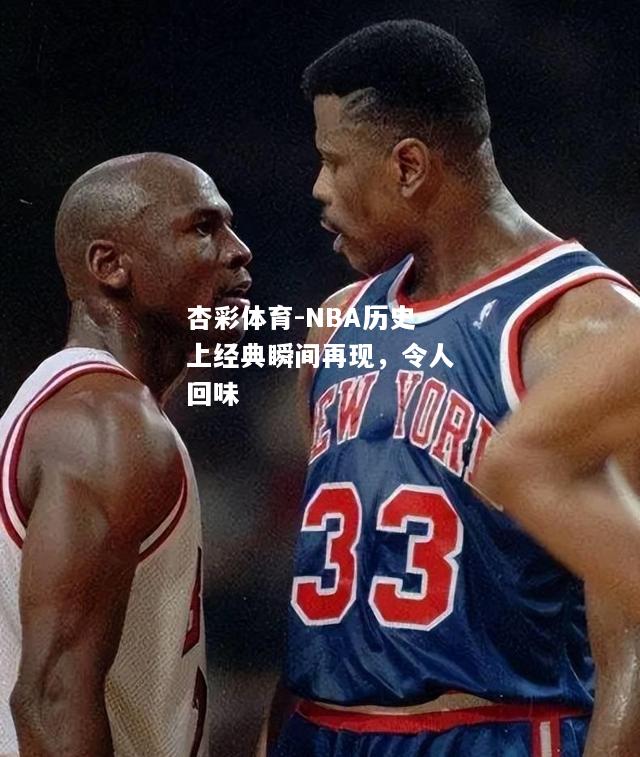 NBA历史上经典瞬间再现，令人回味