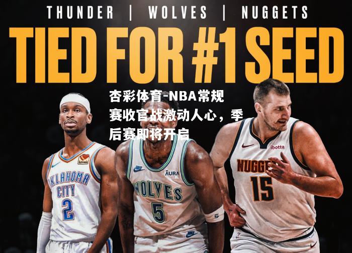 NBA常规赛收官战激动人心，季后赛即将开启