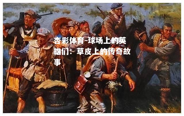 球场上的英雄们：草皮上的传奇故事