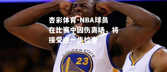 NBA球员在比赛中因伤离场，将接受进一步检查