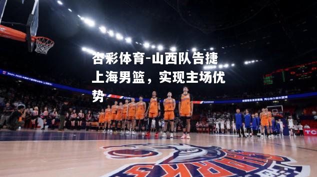山西队告捷上海男篮，实现主场优势
