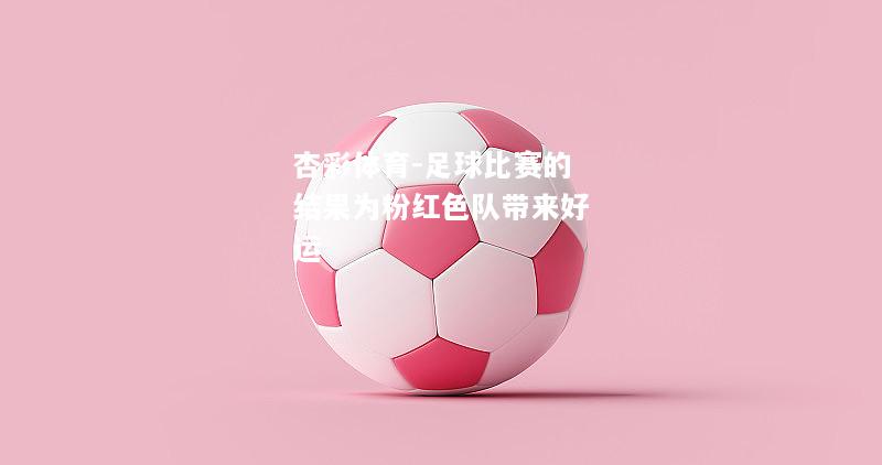 杏彩体育-足球比赛的结果为粉红色队带来好运